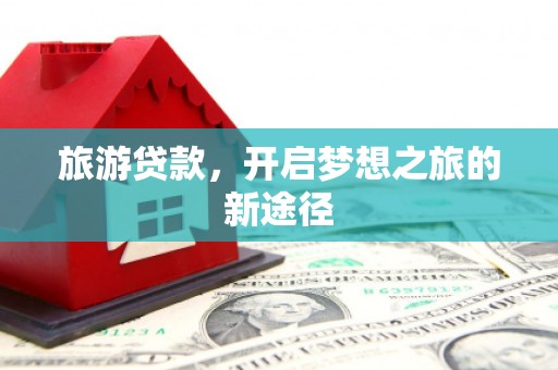 金溪旅游贷款，开启梦想之旅的新途径