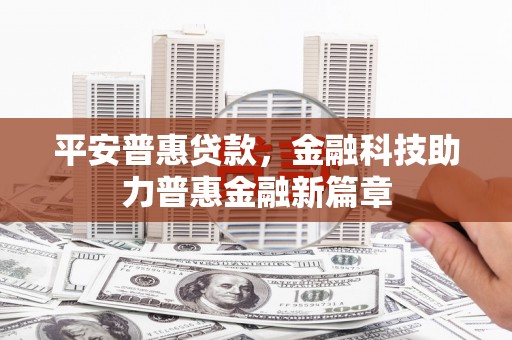 金溪平安普惠贷款，金融科技助力普惠金融新篇章