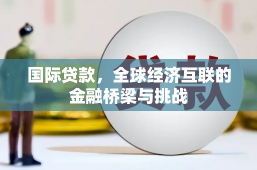 金溪国际贷款，全球经济互联的金融桥梁与挑战
