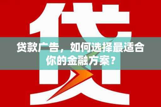 金溪贷款广告，如何选择最适合你的金融方案？