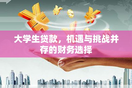金溪大学生贷款，机遇与挑战并存的财务选择
