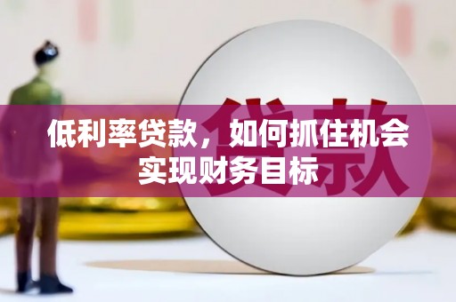 金溪低利率贷款，如何抓住机会实现财务目标