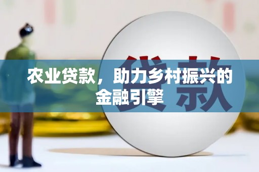 金溪农业贷款，助力乡村振兴的金融引擎