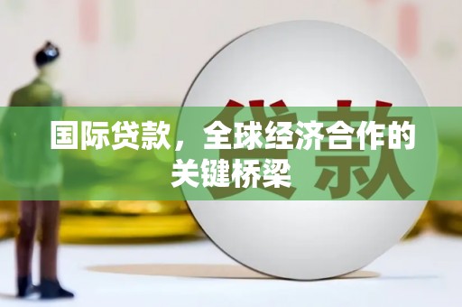 金溪国际贷款，全球经济合作的关键桥梁