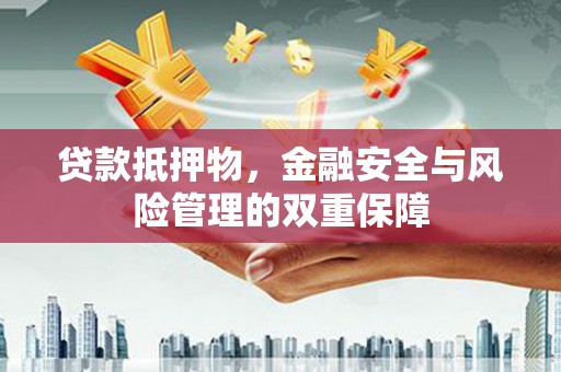 金溪贷款抵押物，金融安全与风险管理的双重保障