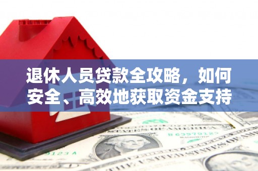 金溪退休人员贷款全攻略，如何安全、高效地获取资金支持