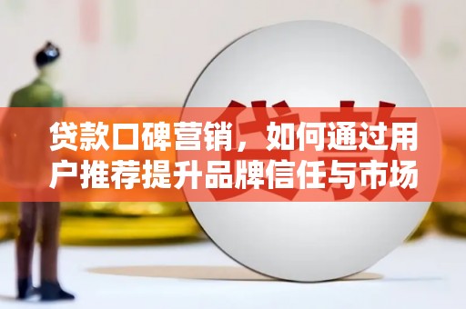 金溪贷款口碑营销，如何通过用户推荐提升品牌信任与市场份额