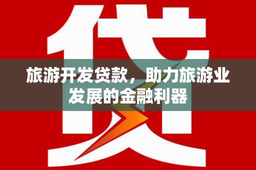 金溪旅游开发贷款，助力旅游业发展的金融利器