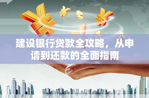 金溪建设银行贷款全攻略，从申请到还款的全面指南