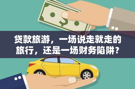 金溪贷款旅游，一场说走就走的旅行，还是一场财务陷阱？