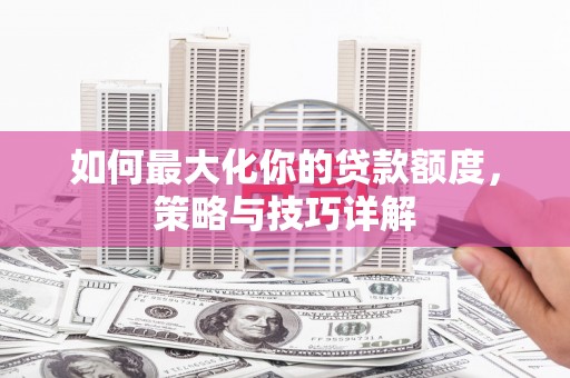 金溪如何最大化你的贷款额度，策略与技巧详解