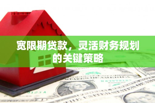 金溪宽限期贷款，灵活财务规划的关键策略