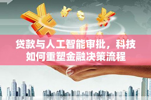 金溪贷款与人工智能审批，科技如何重塑金融决策流程