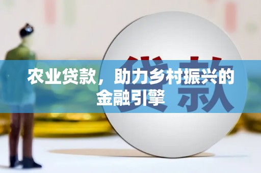 金溪农业贷款，助力乡村振兴的金融引擎
