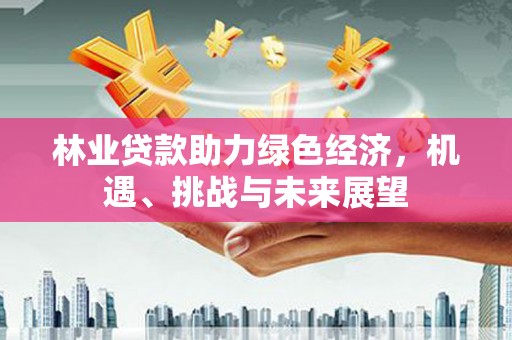 金溪林业贷款助力绿色经济，机遇、挑战与未来展望