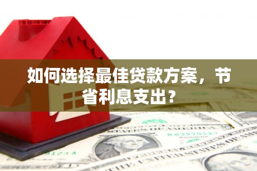 金溪如何选择最佳贷款方案，节省利息支出？