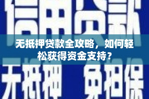 金溪无抵押贷款全攻略，如何轻松获得资金支持？