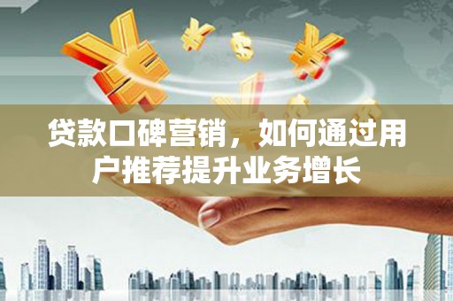 金溪贷款口碑营销，如何通过用户推荐提升业务增长