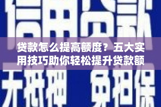 金溪贷款怎么提高额度？五大实用技巧助你轻松提升贷款额度