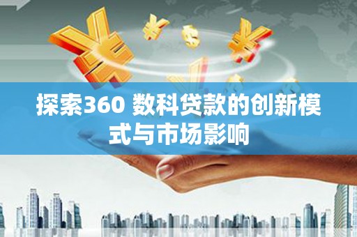 金溪探索360 数科贷款的创新模式与市场影响