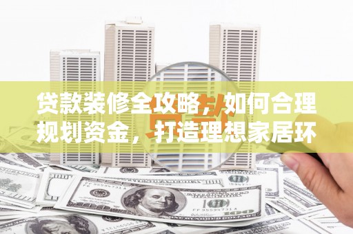金溪贷款装修全攻略，如何合理规划资金，打造理想家居环境