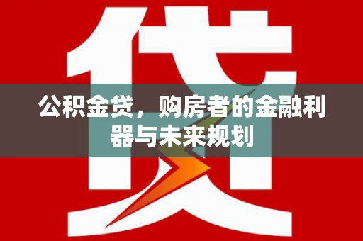 金溪公积金贷，购房者的金融利器与未来规划