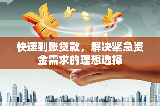 金溪快速到账贷款，解决紧急资金需求的理想选择