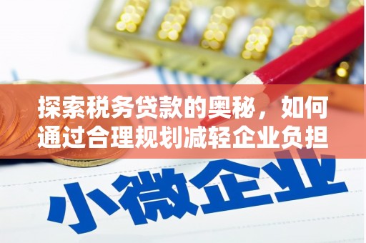 金溪探索税务贷款的奥秘，如何通过合理规划减轻企业负担