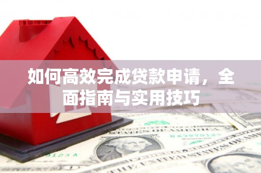 金溪如何高效完成贷款申请，全面指南与实用技巧