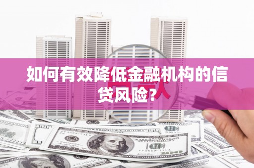金溪如何有效降低金融机构的信贷风险？