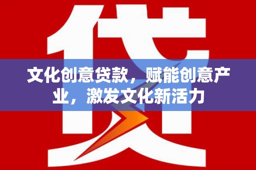 金溪文化创意贷款，赋能创意产业，激发文化新活力