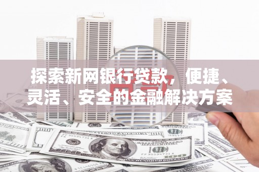 金溪探索新网银行贷款，便捷、灵活、安全的金融解决方案