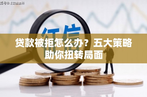 金溪贷款被拒怎么办？五大策略助你扭转局面