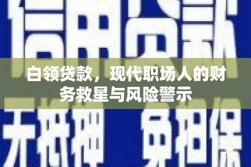 金溪白领贷款，现代职场人的财务救星与风险警示