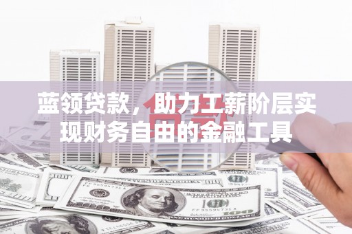 金溪蓝领贷款，助力工薪阶层实现财务自由的金融工具