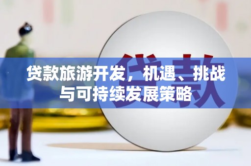金溪贷款旅游开发，机遇、挑战与可持续发展策略