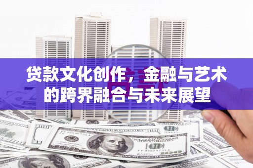 金溪贷款文化创作，金融与艺术的跨界融合与未来展望