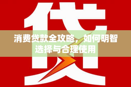 金溪消费贷款全攻略，如何明智选择与合理使用