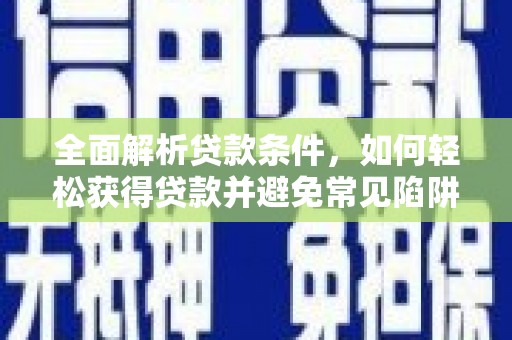 金溪全面解析贷款条件，如何轻松获得贷款并避免常见陷阱