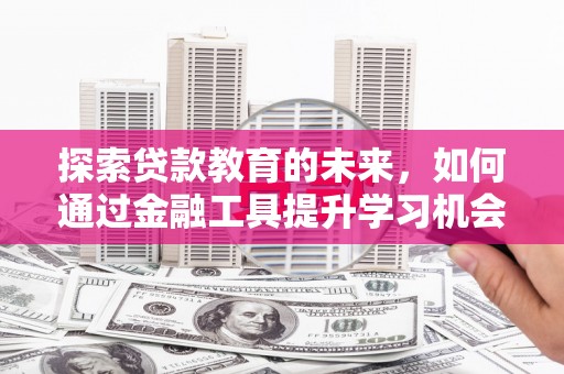 金溪探索贷款教育的未来，如何通过金融工具提升学习机会