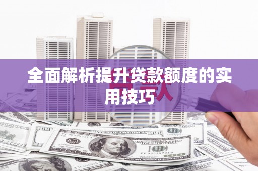 金溪全面解析提升贷款额度的实用技巧