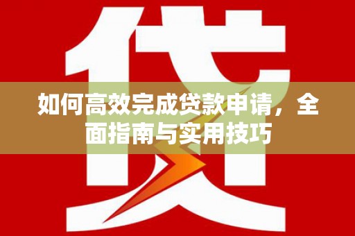 金溪如何高效完成贷款申请，全面指南与实用技巧