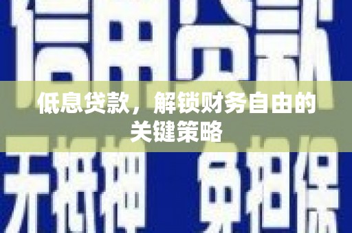 金溪低息贷款，解锁财务自由的关键策略