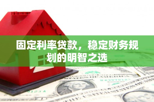 金溪固定利率贷款，稳定财务规划的明智之选