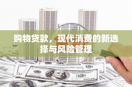 金溪购物贷款，现代消费的新选择与风险管理