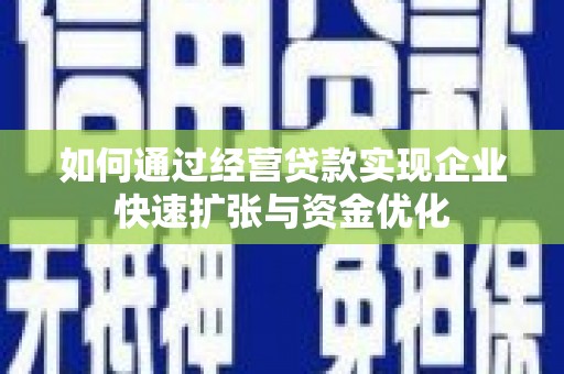 金溪如何通过经营贷款实现企业快速扩张与资金优化