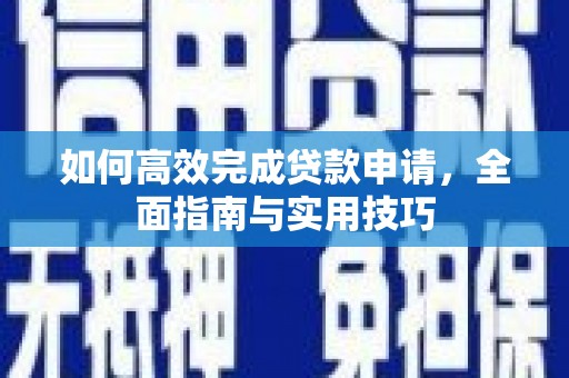 金溪如何高效完成贷款申请，全面指南与实用技巧