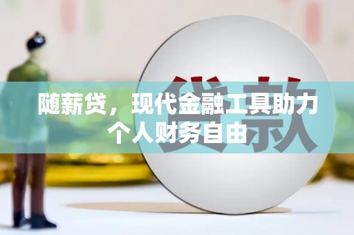 金溪随薪贷，现代金融工具助力个人财务自由