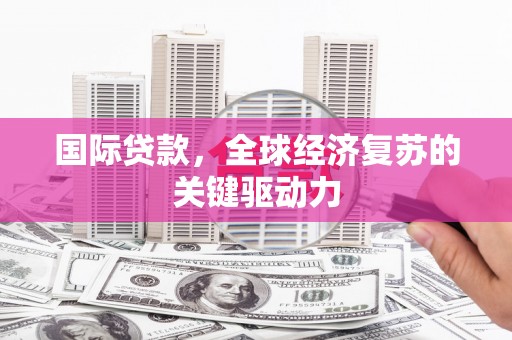金溪国际贷款，全球经济复苏的关键驱动力