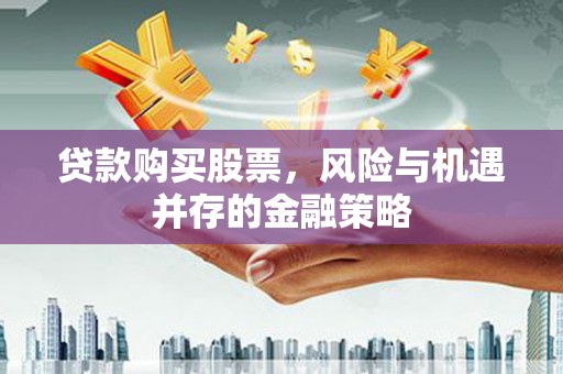 金溪贷款购买股票，风险与机遇并存的金融策略